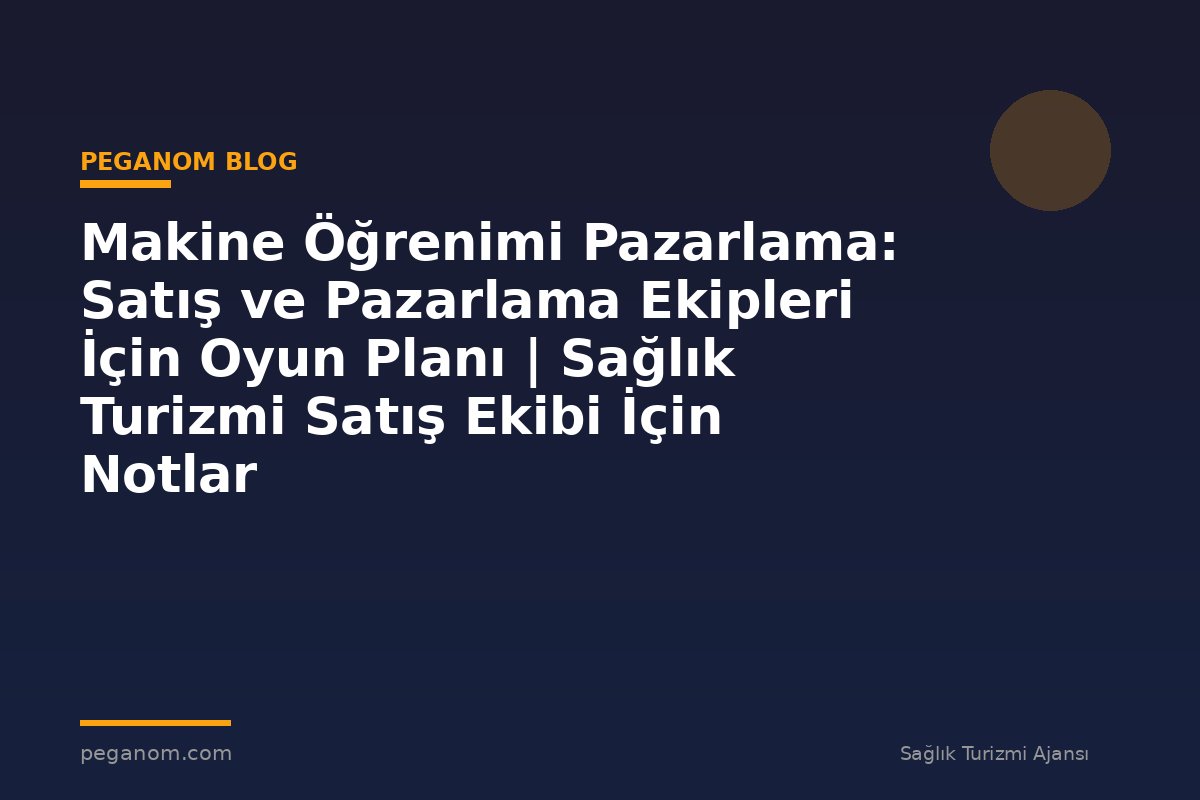 Makine Öğrenimi Pazarlama: Satış ve Pazarlama Ekipleri İçin Oyun Planı | Sağlık Turizmi Satış Ekibi İçin Notlar