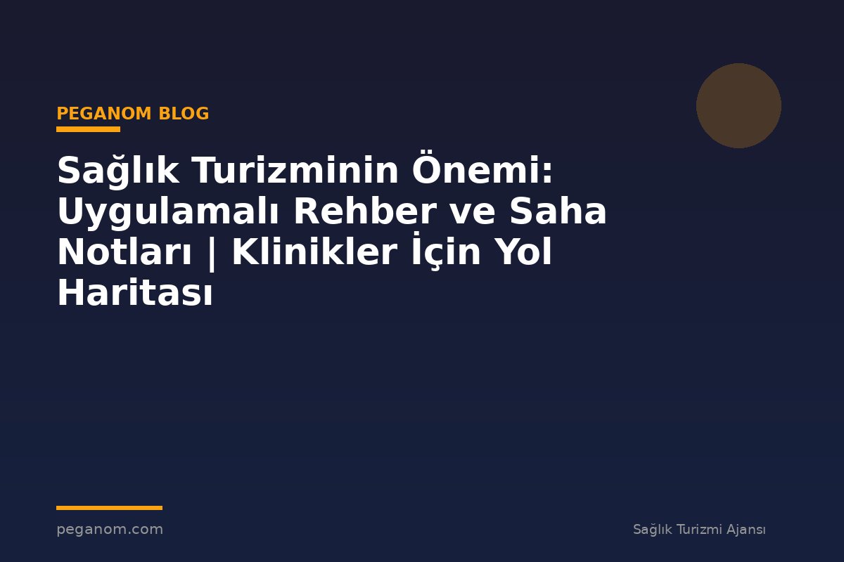 Sağlık Turizminin Önemi: Uygulamalı Rehber ve Saha Notları | Klinikler İçin Yol Haritası