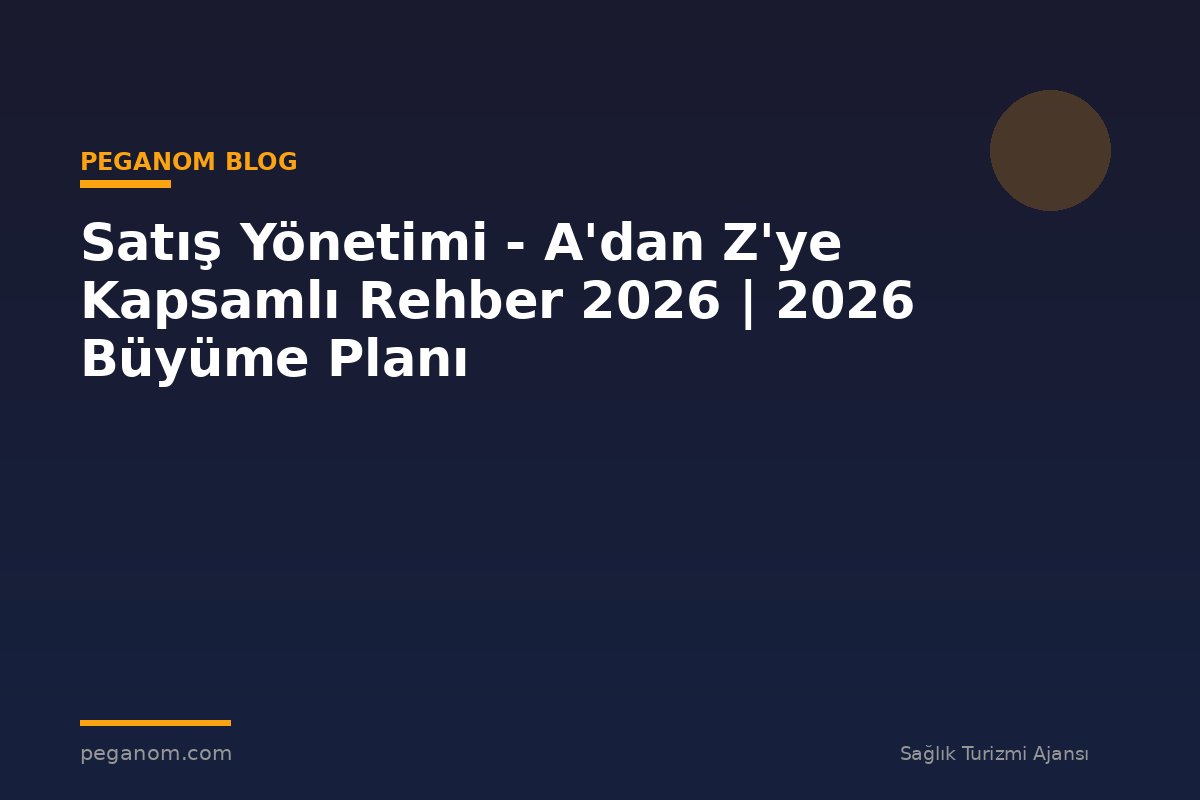 Satış Yönetimi - A'dan Z'ye Kapsamlı Rehber 2026 | 2026 Büyüme Planı