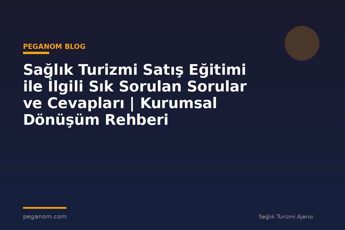 Sağlık Turizmi Satış Eğitimi ile İlgili Sık Sorulan Sorular ve Cevapları | Kurumsal Dönüşüm Rehberi