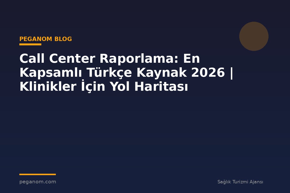 Call Center Raporlama: En Kapsamlı Türkçe Kaynak 2026 | Klinikler İçin Yol Haritası