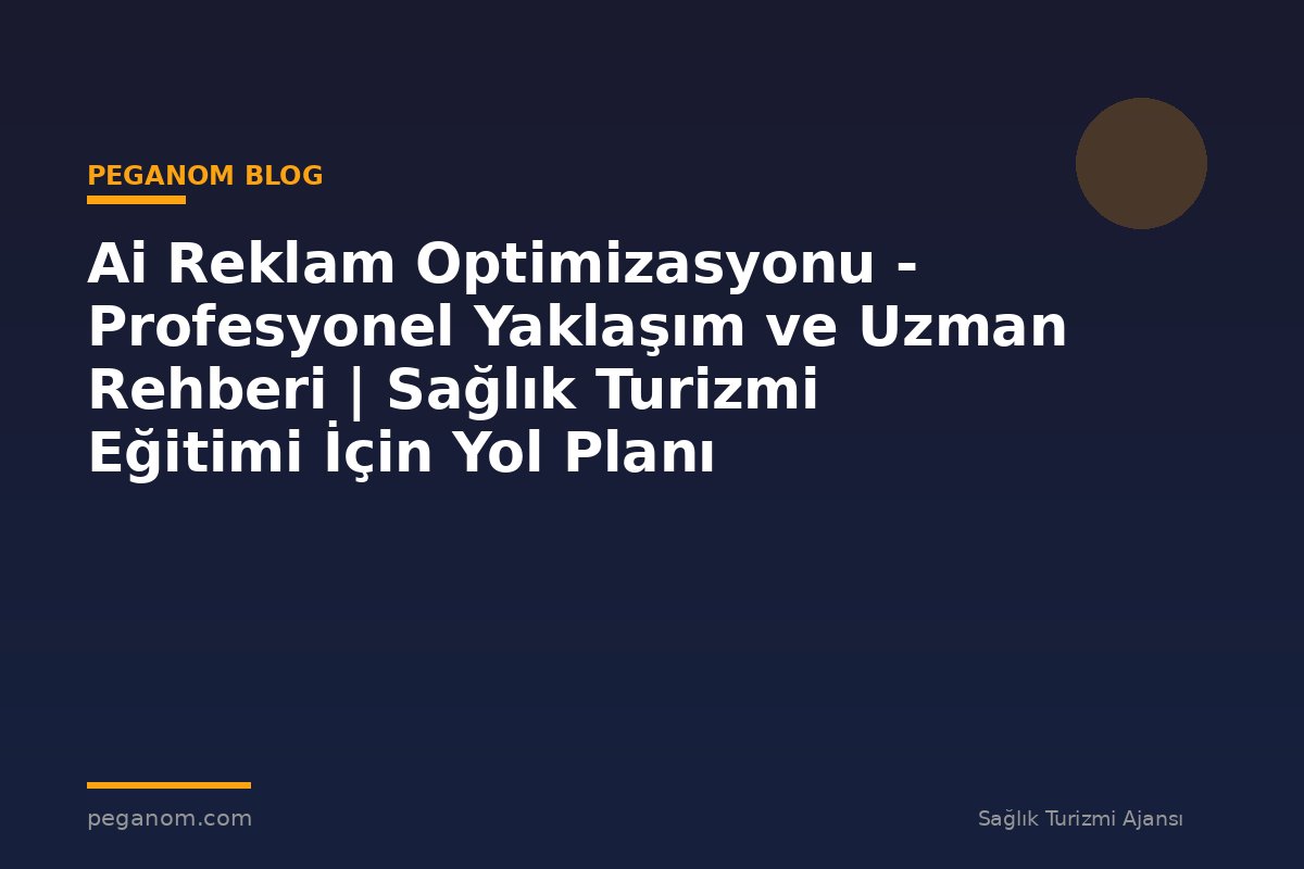 Ai Reklam Optimizasyonu - Profesyonel Yaklaşım ve Uzman Rehberi | Sağlık Turizmi Eğitimi İçin Yol Planı