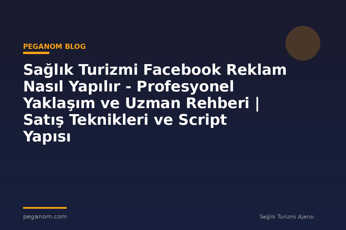 Sağlık Turizmi Facebook Reklam Nasıl Yapılır - Profesyonel Yaklaşım ve Uzman Rehberi | Satış Teknikleri ve Script Yapısı
