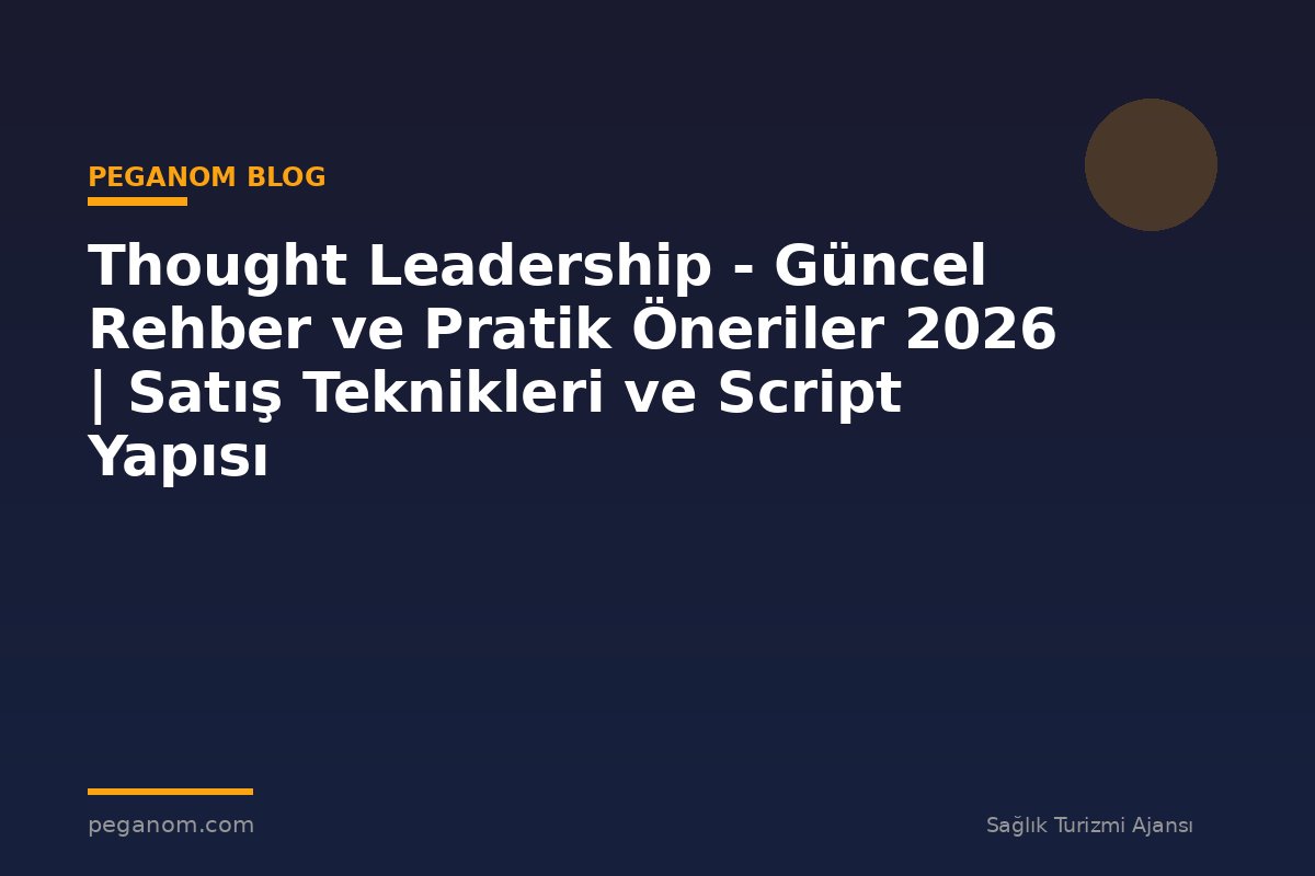 Thought Leadership - Güncel Rehber ve Pratik Öneriler 2026 | Satış Teknikleri ve Script Yapısı
