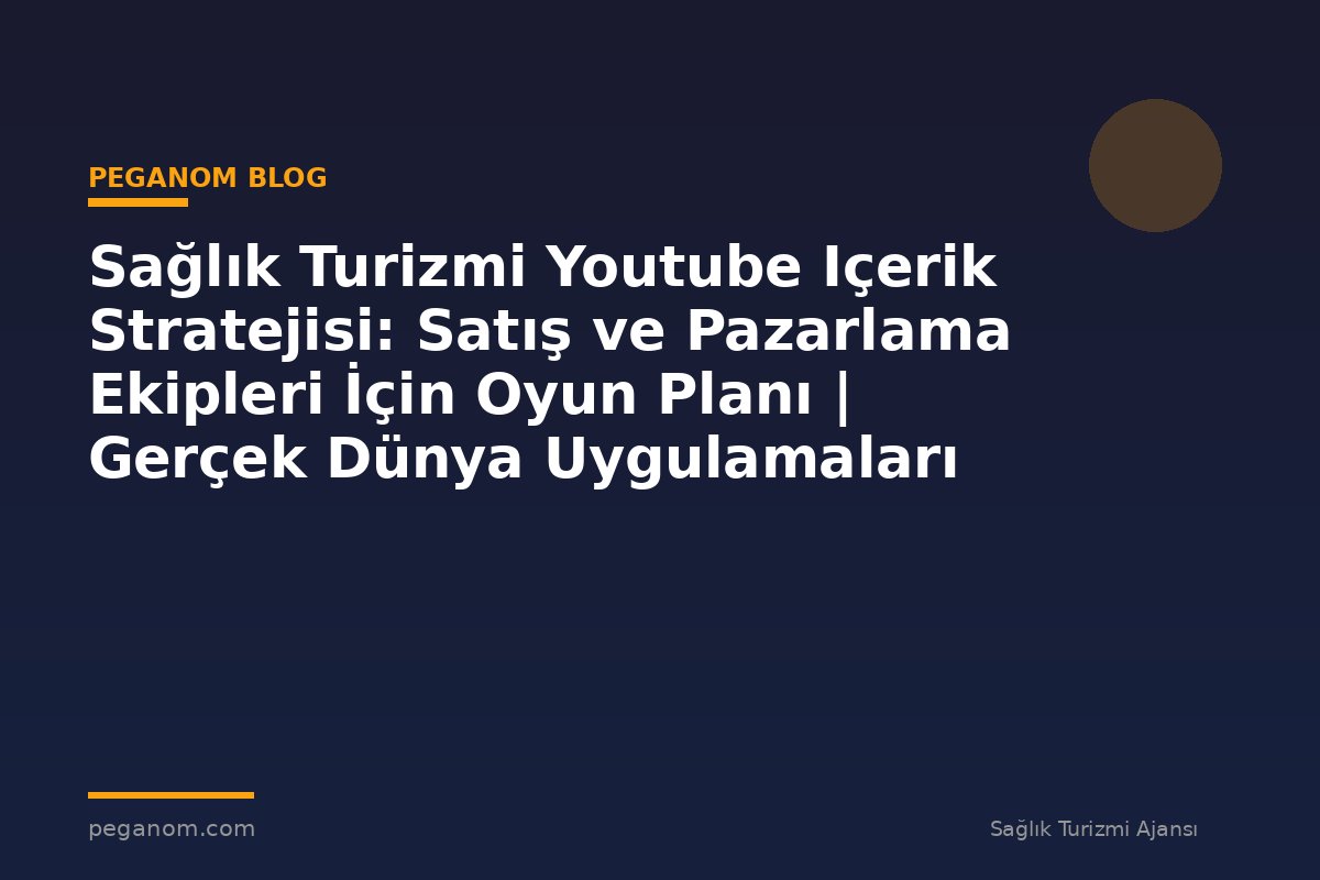 Sağlık Turizmi Youtube Içerik Stratejisi: Satış ve Pazarlama Ekipleri İçin Oyun Planı | Gerçek Dünya Uygulamaları