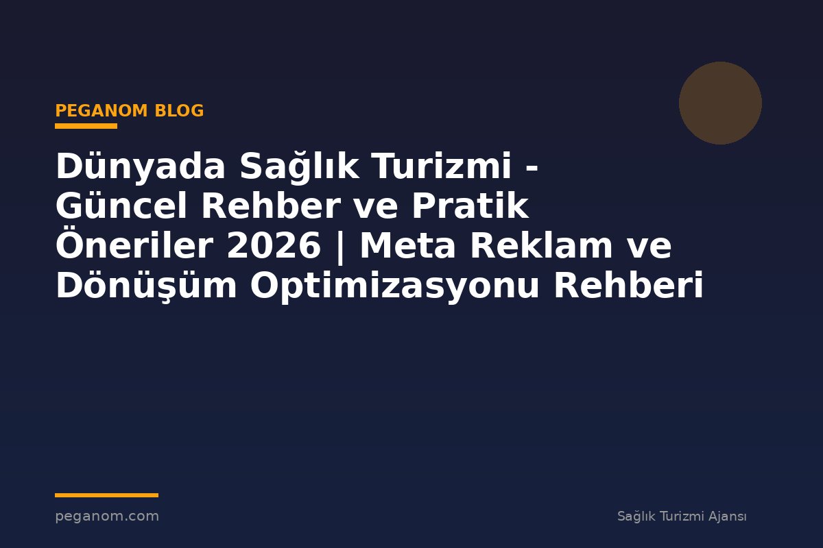 Dünyada Sağlık Turizmi - Güncel Rehber ve Pratik Öneriler 2026 | Meta Reklam ve Dönüşüm Optimizasyonu Rehberi