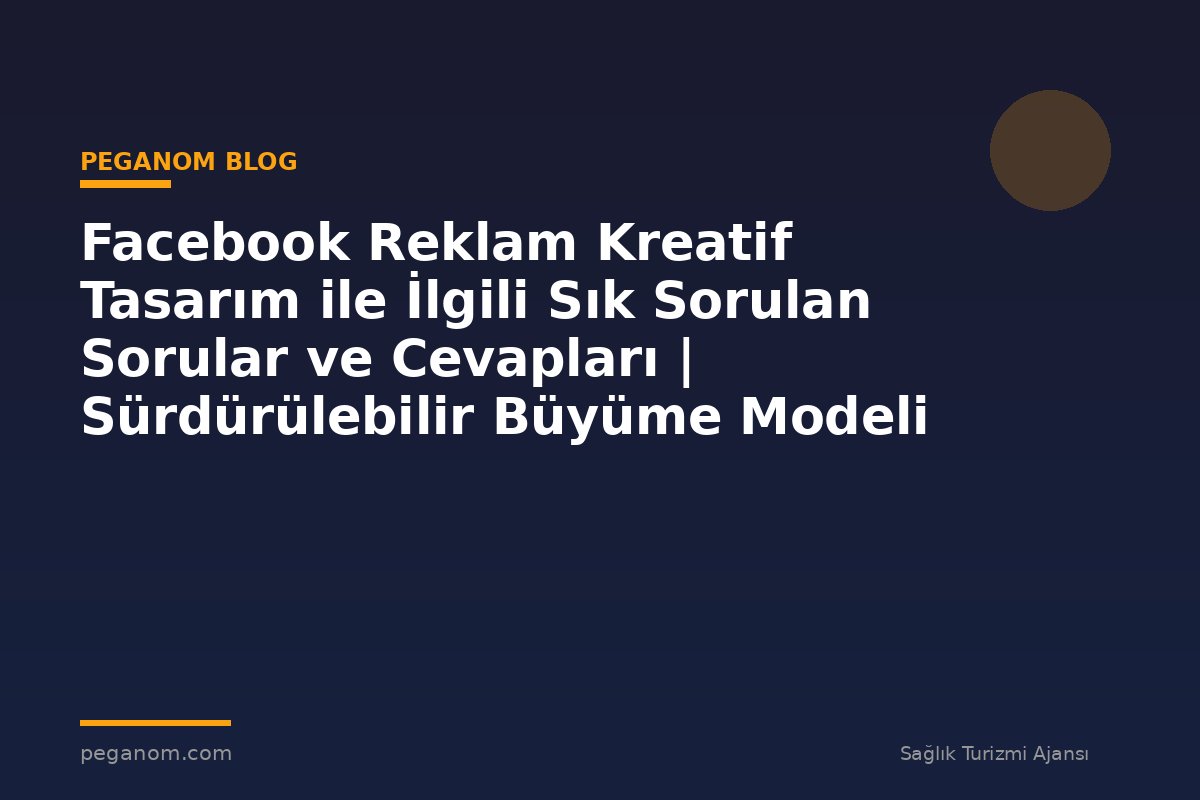 Facebook Reklam Kreatif Tasarım ile İlgili Sık Sorulan Sorular ve Cevapları | Sürdürülebilir Büyüme Modeli