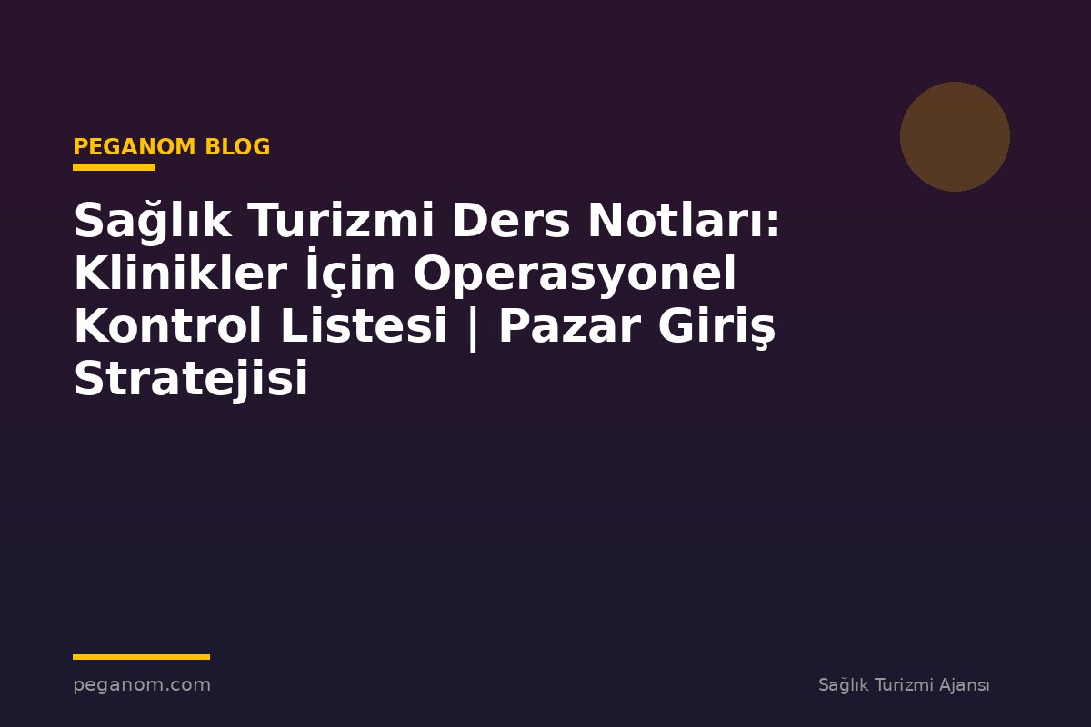 Sağlık Turizmi Ders Notları: Klinikler İçin Operasyonel Kontrol Listesi | Pazar Giriş Stratejisi