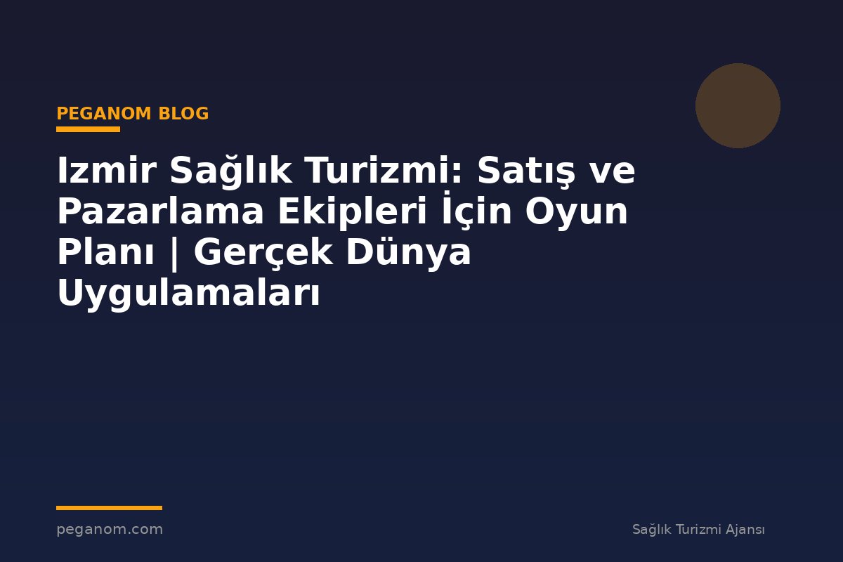Izmir Sağlık Turizmi: Satış ve Pazarlama Ekipleri İçin Oyun Planı | Gerçek Dünya Uygulamaları
