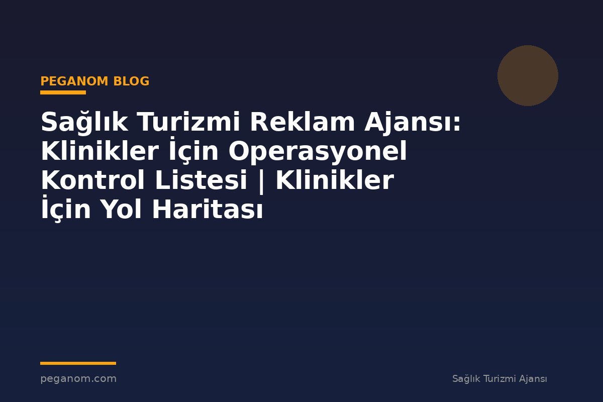 Sağlık Turizmi Reklam Ajansı: Klinikler İçin Operasyonel Kontrol Listesi | Klinikler İçin Yol Haritası