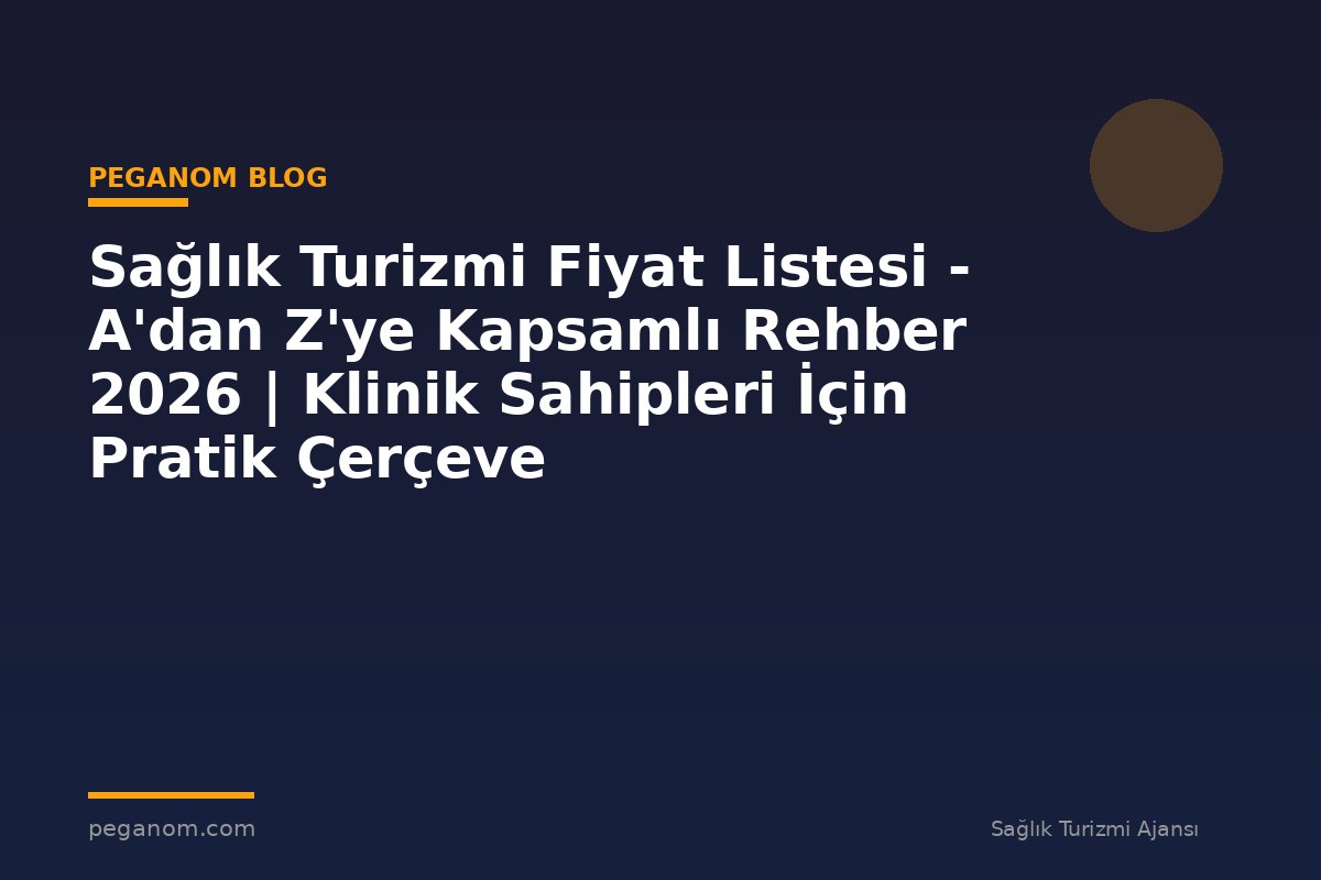 Sağlık Turizmi Fiyat Listesi - A'dan Z'ye Kapsamlı Rehber 2026 | Klinik Sahipleri İçin Pratik Çerçeve