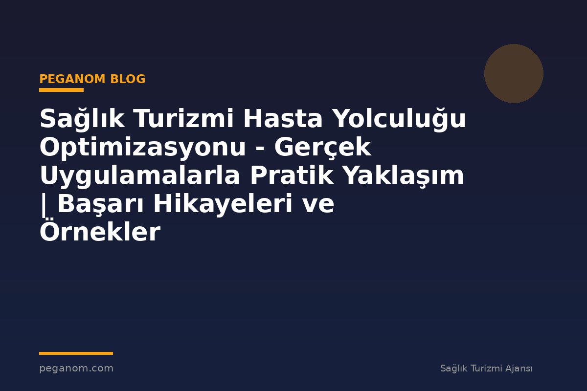 Sağlık Turizmi Hasta Yolculuğu Optimizasyonu - Gerçek Uygulamalarla Pratik Yaklaşım | Başarı Hikayeleri ve Örnekler