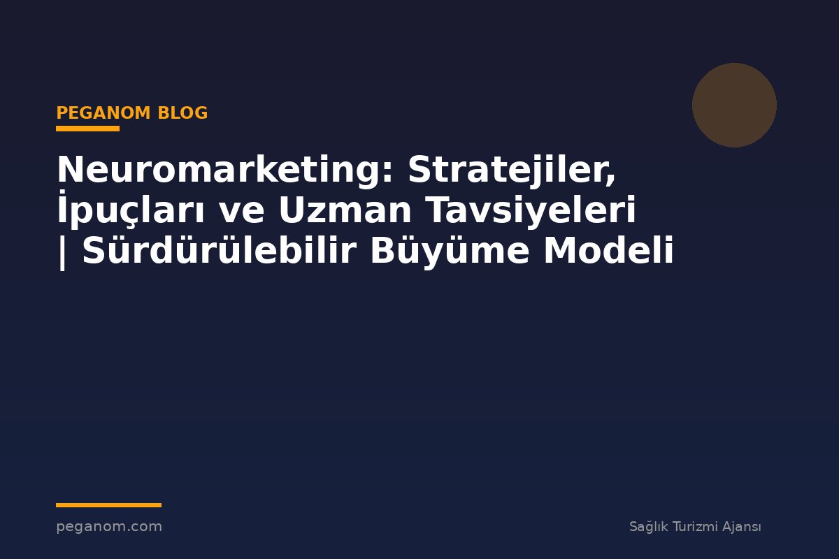 Neuromarketing: Stratejiler, İpuçları ve Uzman Tavsiyeleri | Sürdürülebilir Büyüme Modeli