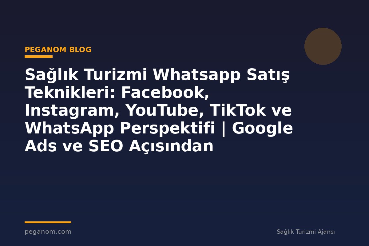 Sağlık Turizmi Whatsapp Satış Teknikleri: Facebook, Instagram, YouTube, TikTok ve WhatsApp Perspektifi | Google Ads ve SEO Açısından Değerlendirme