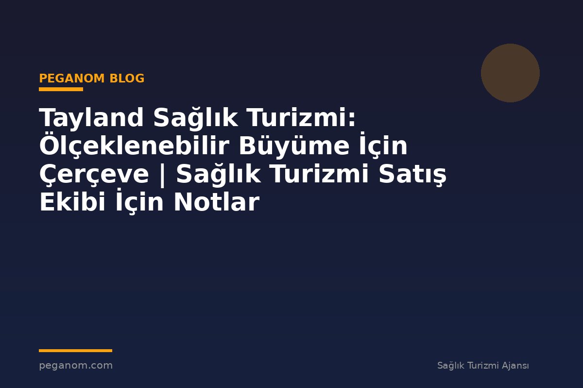 Tayland Sağlık Turizmi: Ölçeklenebilir Büyüme İçin Çerçeve | Sağlık Turizmi Satış Ekibi İçin Notlar