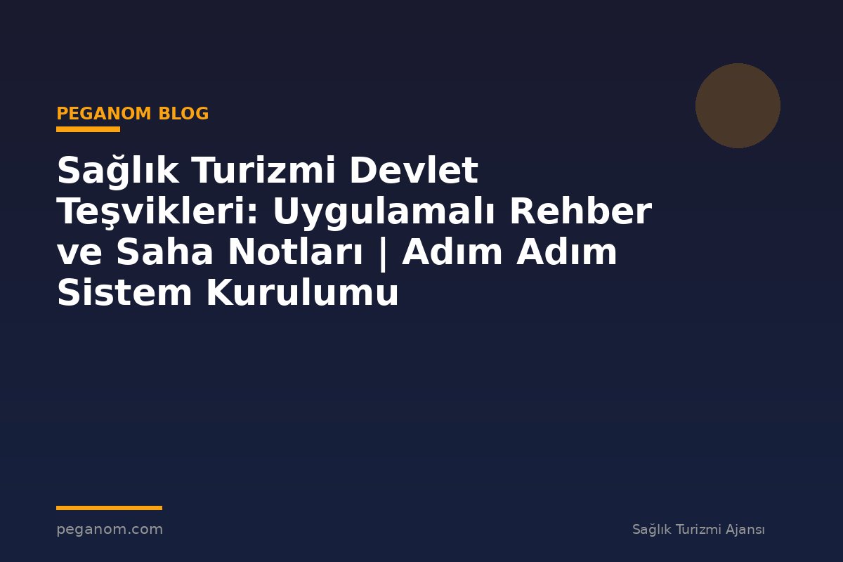 Sağlık Turizmi Devlet Teşvikleri: Uygulamalı Rehber ve Saha Notları | Adım Adım Sistem Kurulumu
