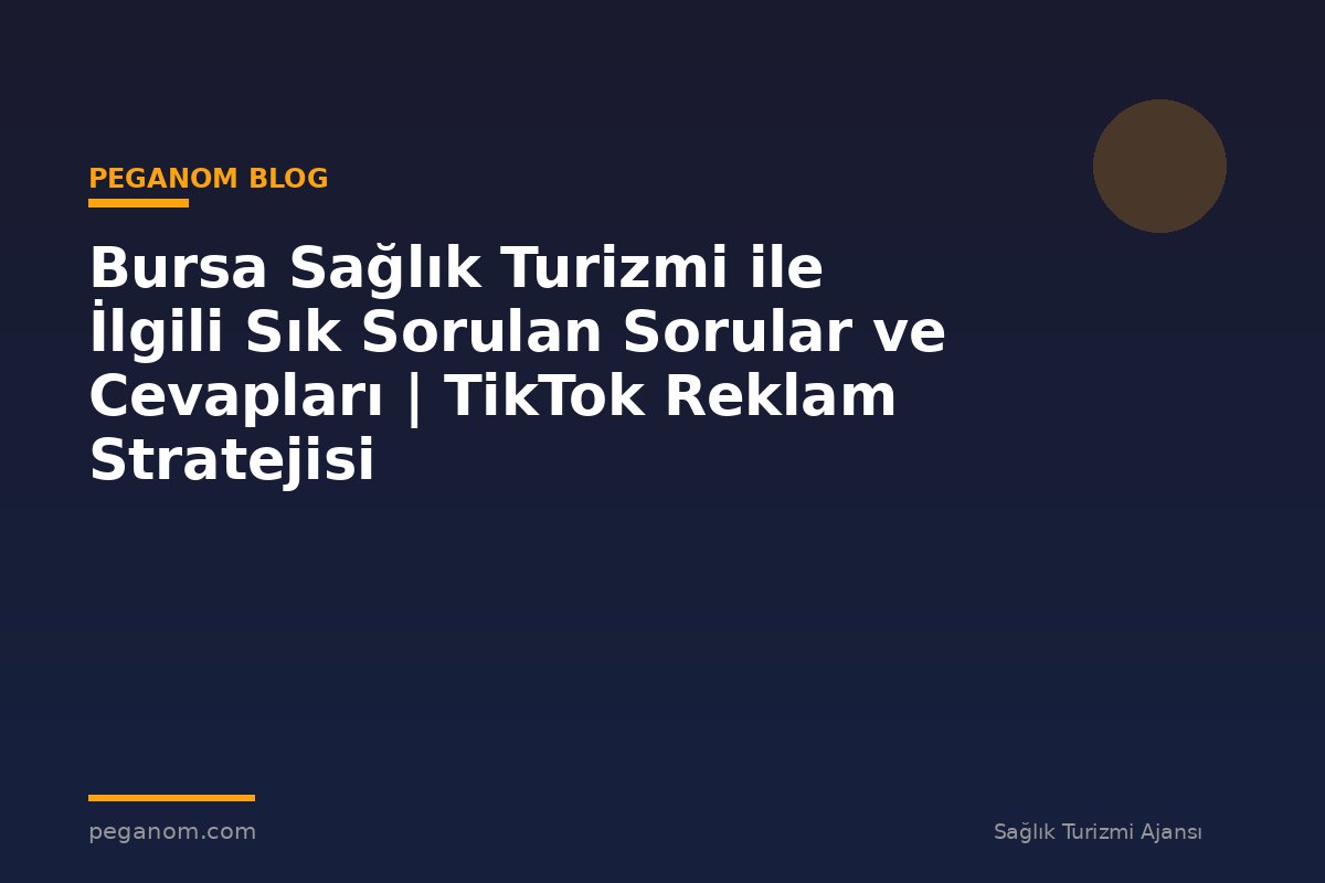 Bursa Sağlık Turizmi ile İlgili Sık Sorulan Sorular ve Cevapları | TikTok Reklam Stratejisi