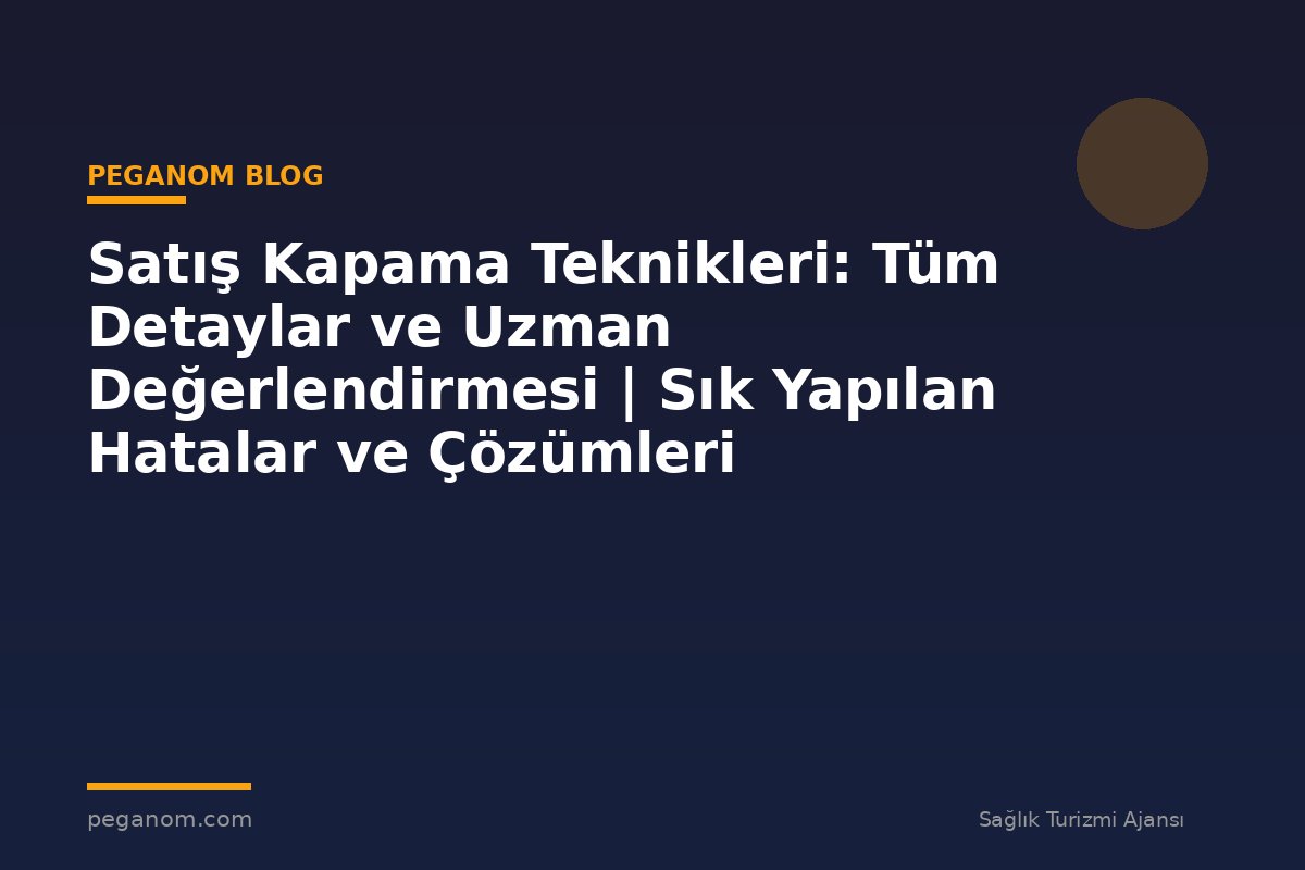 Satış Kapama Teknikleri: Tüm Detaylar ve Uzman Değerlendirmesi | Sık Yapılan Hatalar ve Çözümleri