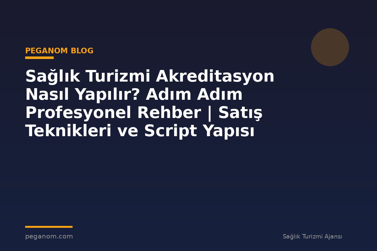 Sağlık Turizmi Akreditasyon Nasıl Yapılır? Adım Adım Profesyonel Rehber | Satış Teknikleri ve Script Yapısı