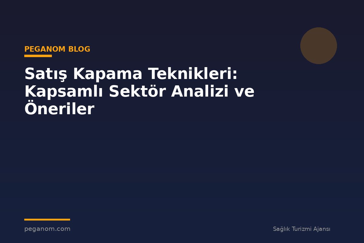 Satış Kapama Teknikleri: Kapsamlı Sektör Analizi ve Öneriler