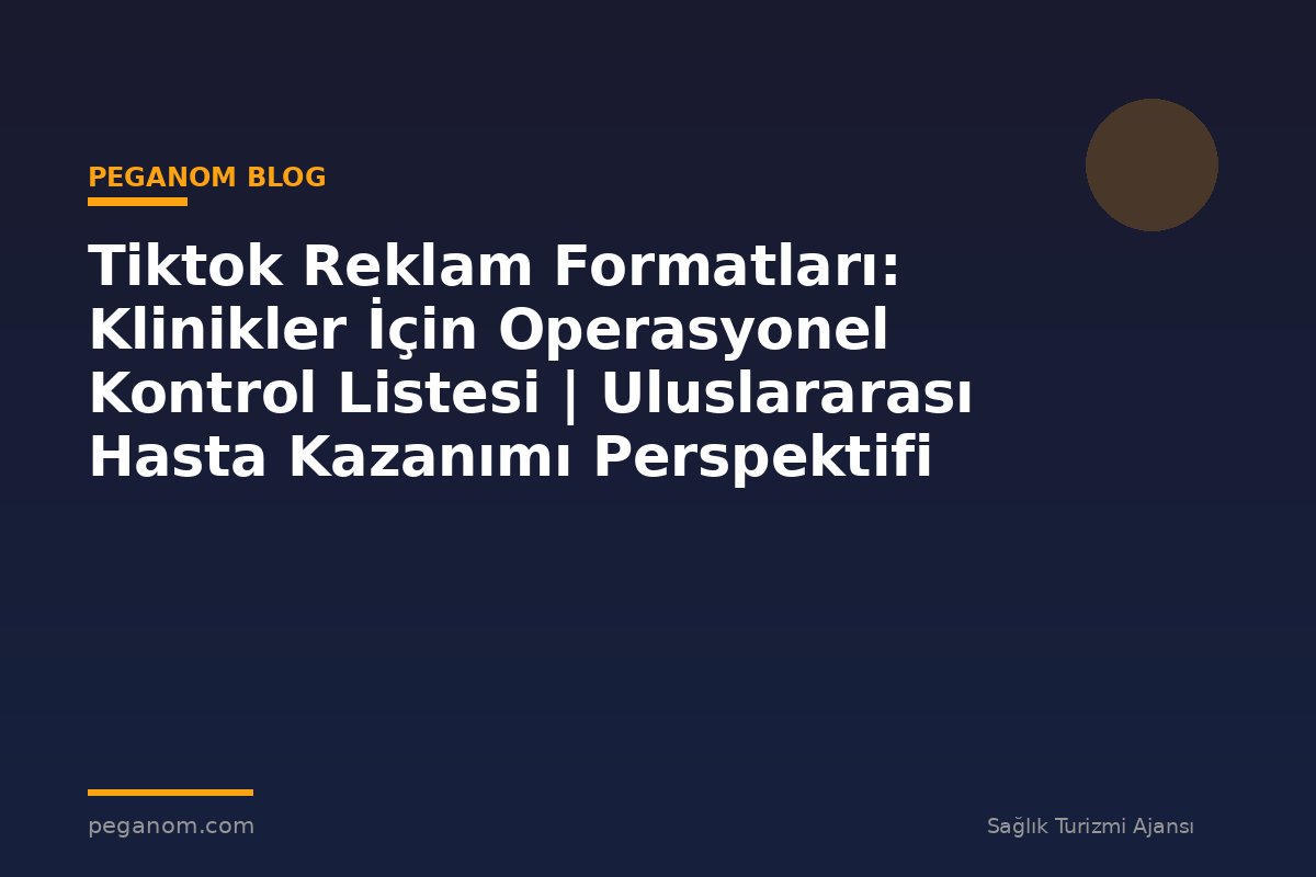 Tiktok Reklam Formatları: Klinikler İçin Operasyonel Kontrol Listesi | Uluslararası Hasta Kazanımı Perspektifi