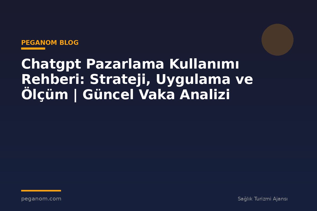 Chatgpt Pazarlama Kullanımı Rehberi: Strateji, Uygulama ve Ölçüm | Güncel Vaka Analizi