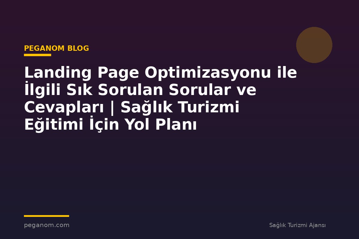 Landing Page Optimizasyonu ile İlgili Sık Sorulan Sorular ve Cevapları | Sağlık Turizmi Eğitimi İçin Yol Planı