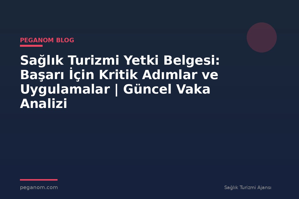 Sağlık Turizmi Yetki Belgesi: Başarı İçin Kritik Adımlar ve Uygulamalar | Güncel Vaka Analizi
