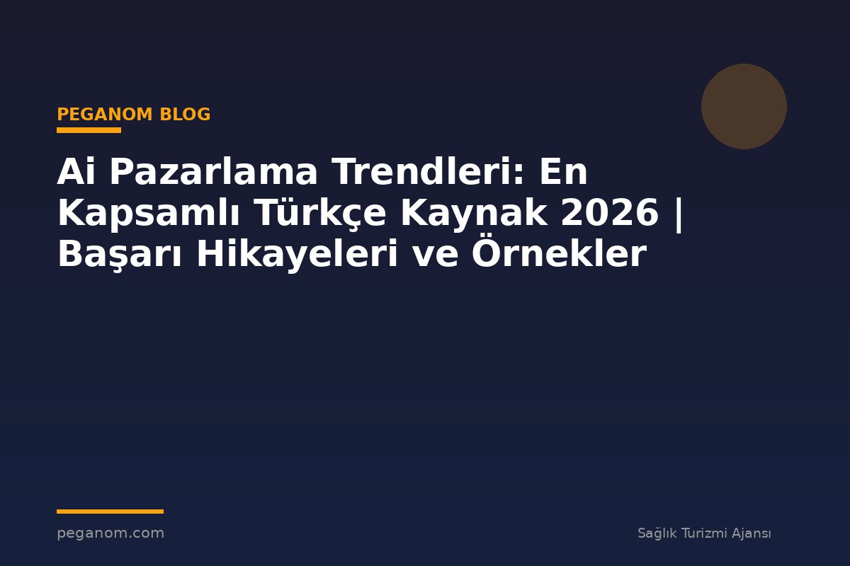 Ai Pazarlama Trendleri: En Kapsamlı Türkçe Kaynak 2026 | Başarı Hikayeleri ve Örnekler