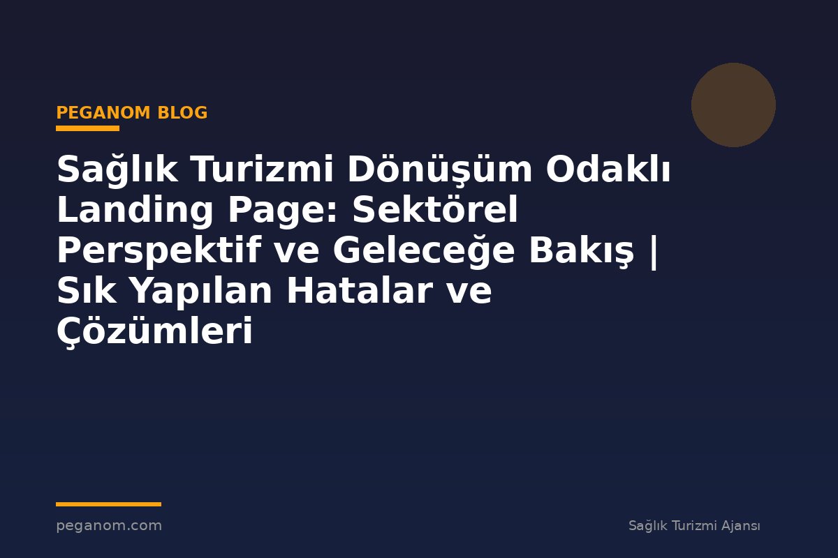 Sağlık Turizmi Dönüşüm Odaklı Landing Page: Sektörel Perspektif ve Geleceğe Bakış | Sık Yapılan Hatalar ve Çözümleri
