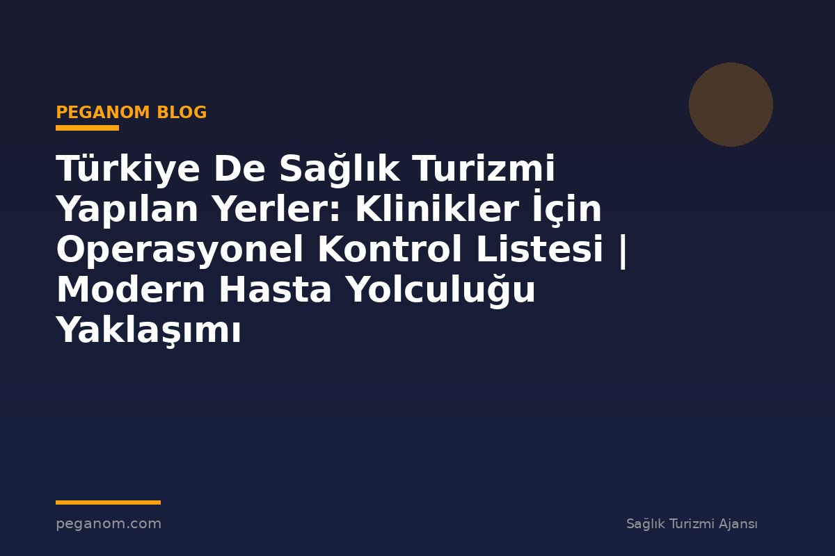 Türkiye De Sağlık Turizmi Yapılan Yerler: Klinikler İçin Operasyonel Kontrol Listesi | Modern Hasta Yolculuğu Yaklaşımı