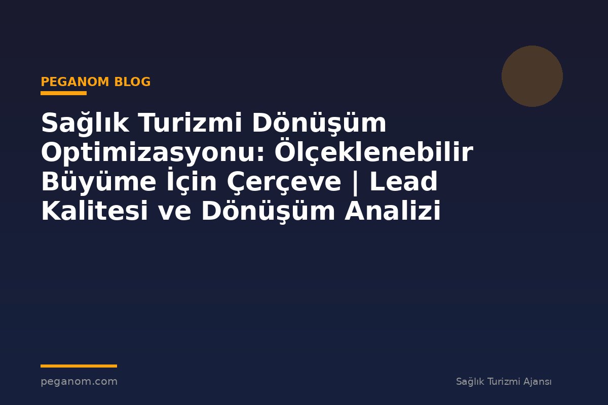 Sağlık Turizmi Dönüşüm Optimizasyonu: Ölçeklenebilir Büyüme İçin Çerçeve | Lead Kalitesi ve Dönüşüm Analizi
