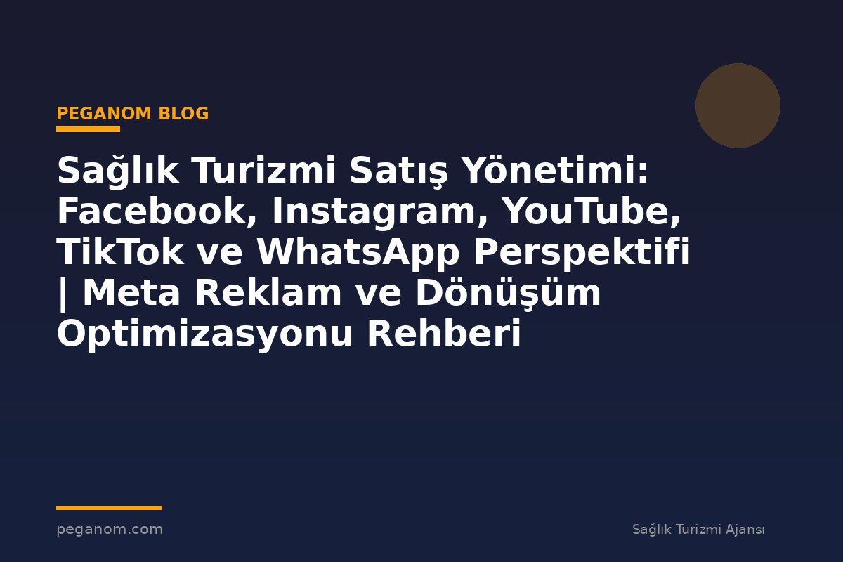 Sağlık Turizmi Satış Yönetimi: Facebook, Instagram, YouTube, TikTok ve WhatsApp Perspektifi | Meta Reklam ve Dönüşüm Optimizasyonu Rehberi