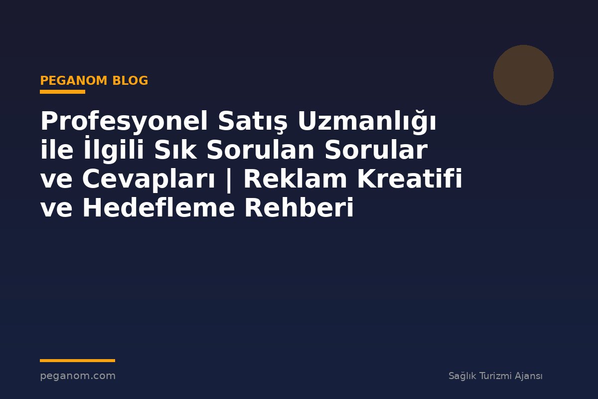 Profesyonel Satış Uzmanlığı ile İlgili Sık Sorulan Sorular ve Cevapları | Reklam Kreatifi ve Hedefleme Rehberi