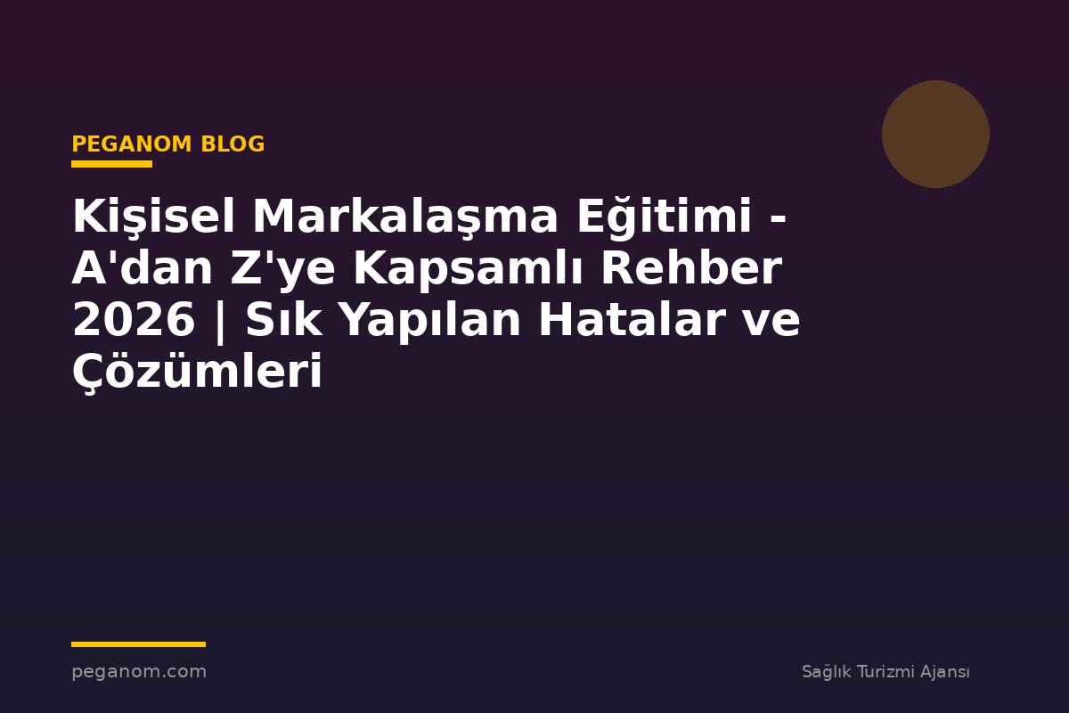 Kişisel Markalaşma Eğitimi - A'dan Z'ye Kapsamlı Rehber 2026 | Sık Yapılan Hatalar ve Çözümleri