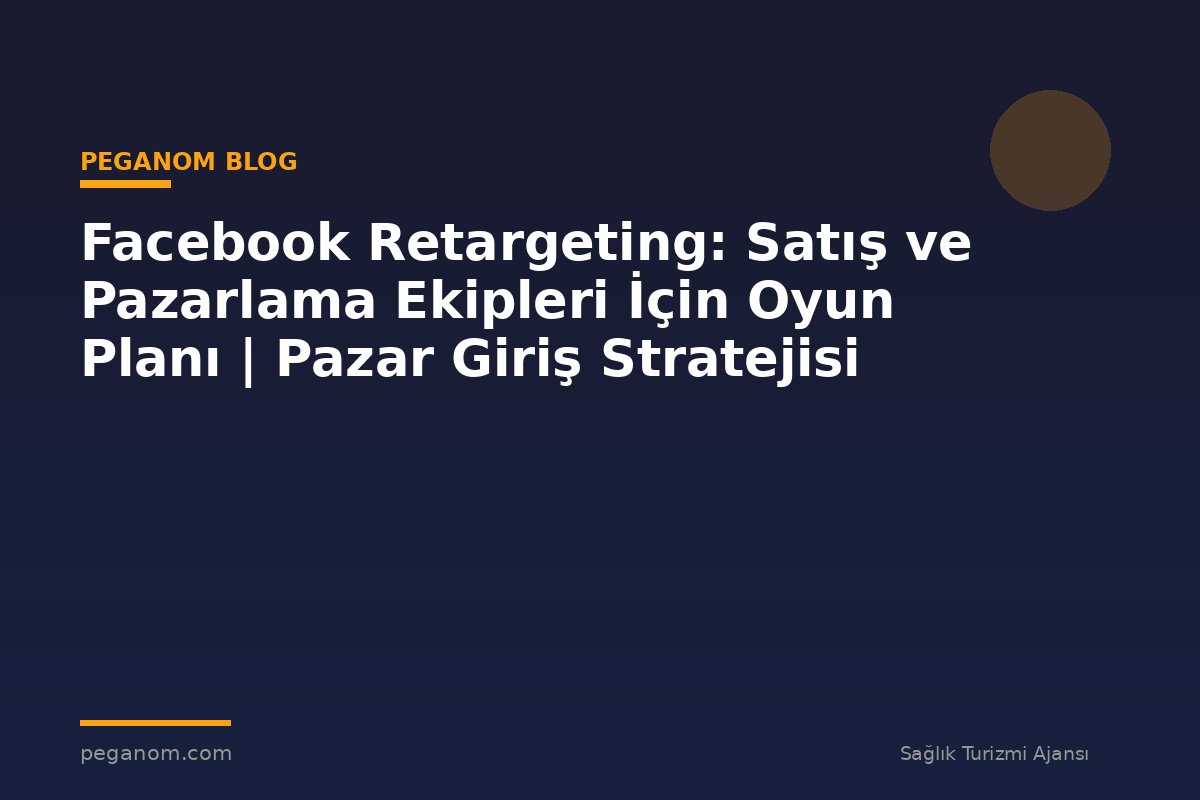 Facebook Retargeting: Satış ve Pazarlama Ekipleri İçin Oyun Planı | Pazar Giriş Stratejisi