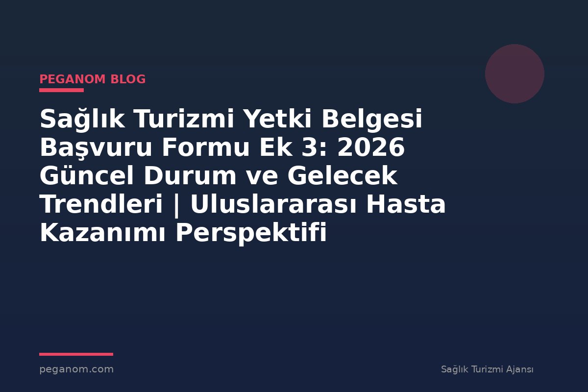 Sağlık Turizmi Yetki Belgesi Başvuru Formu Ek 3: 2026 Güncel Durum ve Gelecek Trendleri | Uluslararası Hasta Kazanımı Perspektifi