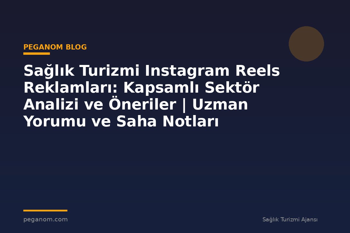 Sağlık Turizmi Instagram Reels Reklamları: Kapsamlı Sektör Analizi ve Öneriler | Uzman Yorumu ve Saha Notları