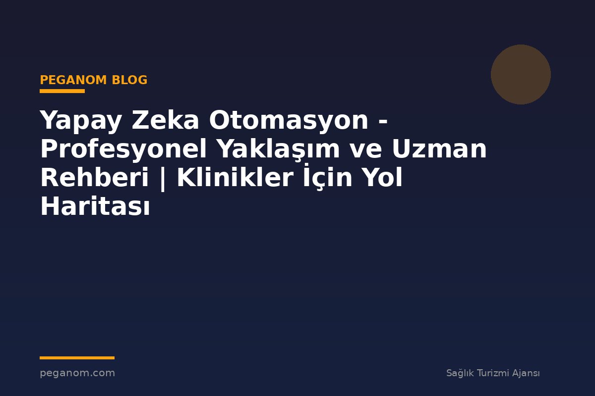 Yapay Zeka Otomasyon - Profesyonel Yaklaşım ve Uzman Rehberi | Klinikler İçin Yol Haritası