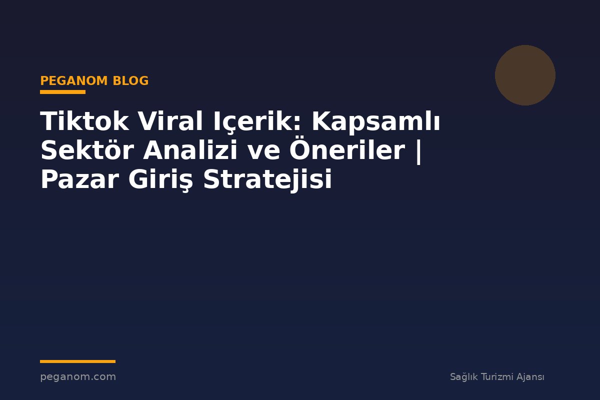 Tiktok Viral Içerik: Kapsamlı Sektör Analizi ve Öneriler | Pazar Giriş Stratejisi