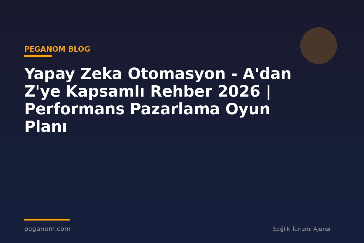 Yapay Zeka Otomasyon - A'dan Z'ye Kapsamlı Rehber 2026 | Performans Pazarlama Oyun Planı