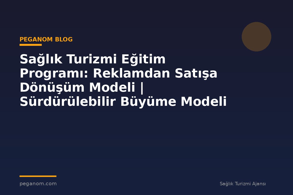 Sağlık Turizmi Eğitim Programı: Reklamdan Satışa Dönüşüm Modeli | Sürdürülebilir Büyüme Modeli