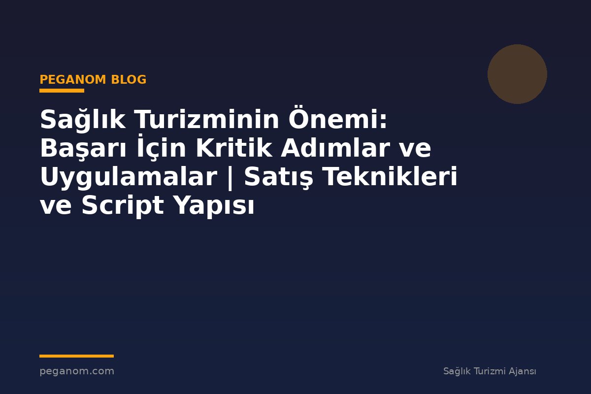 Sağlık Turizminin Önemi: Başarı İçin Kritik Adımlar ve Uygulamalar | Satış Teknikleri ve Script Yapısı