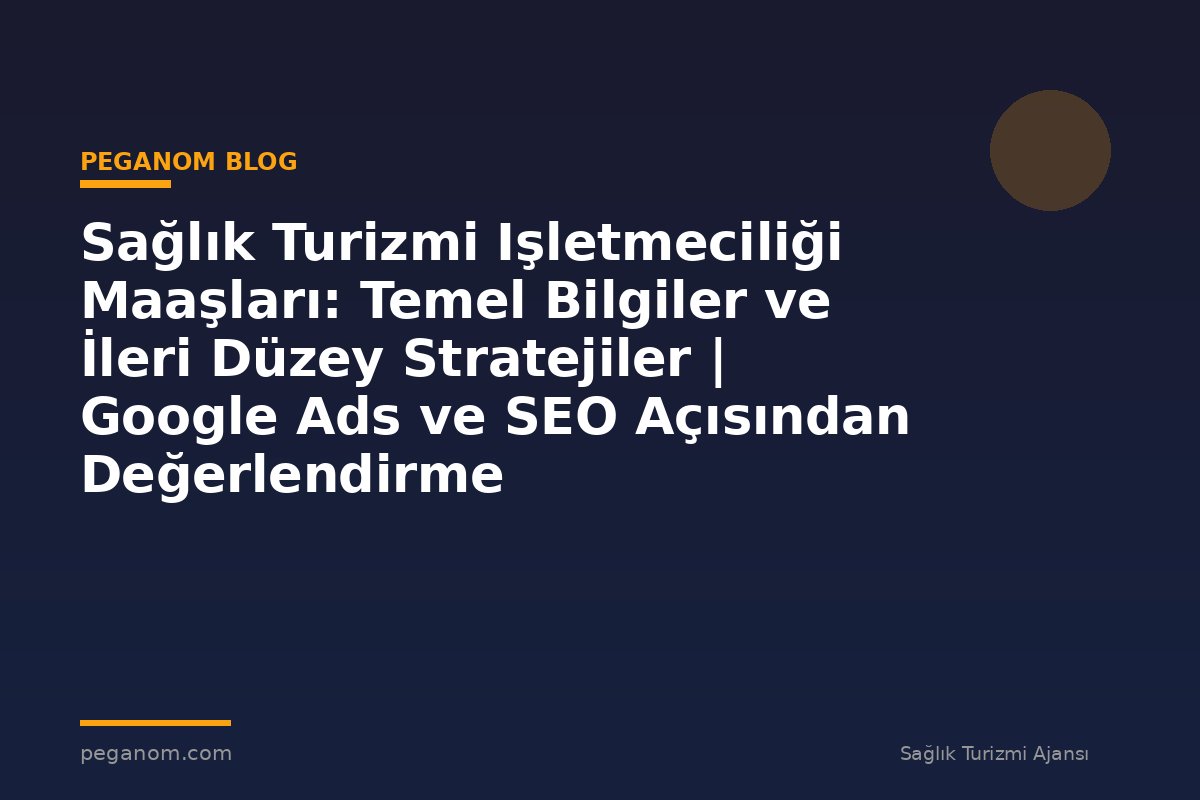 Sağlık Turizmi Işletmeciliği Maaşları: Temel Bilgiler ve İleri Düzey Stratejiler | Google Ads ve SEO Açısından Değerlendirme
