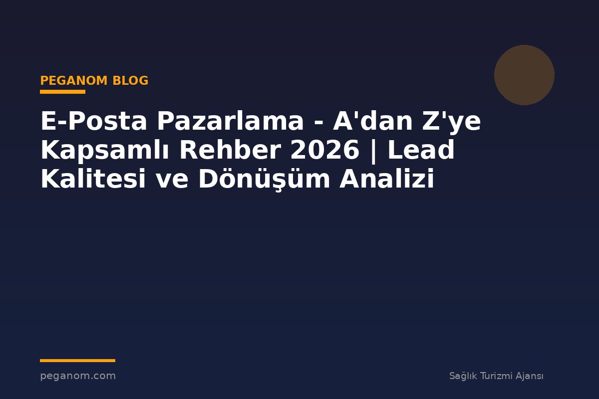 E-Posta Pazarlama - A'dan Z'ye Kapsamlı Rehber 2026 | Lead Kalitesi ve Dönüşüm Analizi