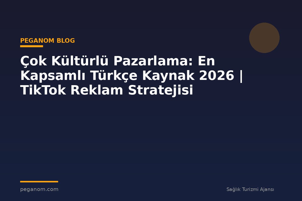 Çok Kültürlü Pazarlama: En Kapsamlı Türkçe Kaynak 2026 | TikTok Reklam Stratejisi