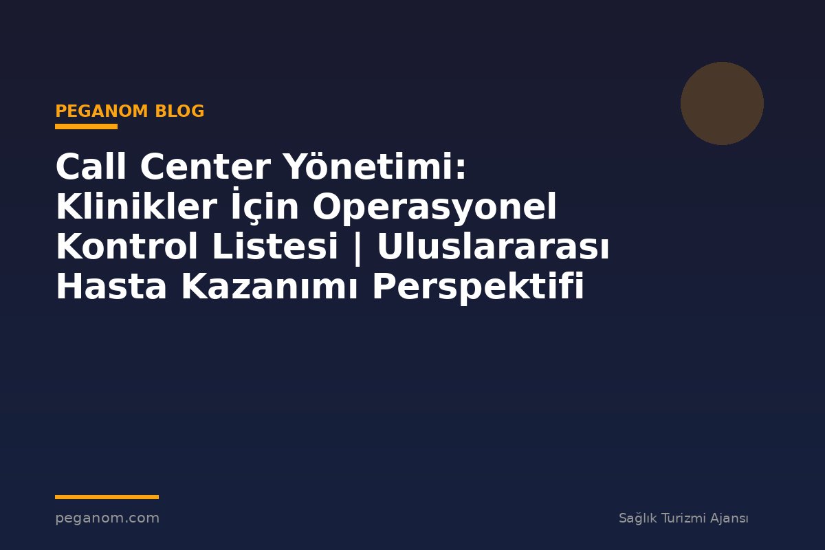 Call Center Yönetimi: Klinikler İçin Operasyonel Kontrol Listesi | Uluslararası Hasta Kazanımı Perspektifi