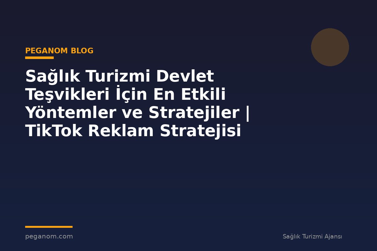 Sağlık Turizmi Devlet Teşvikleri İçin En Etkili Yöntemler ve Stratejiler | TikTok Reklam Stratejisi