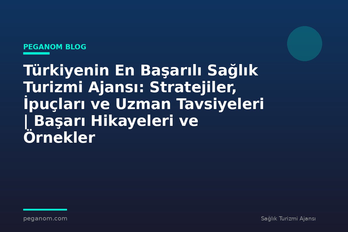 Türkiyenin En Başarılı Sağlık Turizmi Ajansı: Stratejiler, İpuçları ve Uzman Tavsiyeleri | Başarı Hikayeleri ve Örnekler