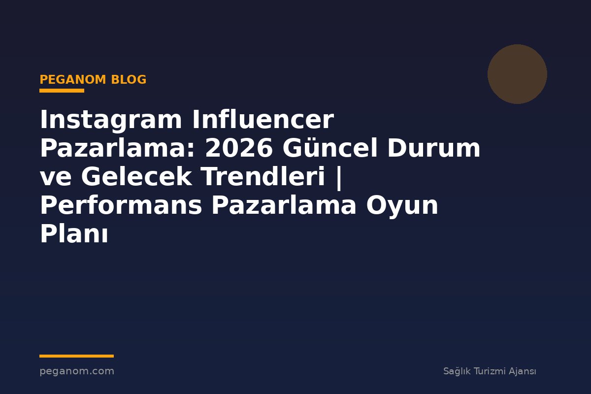Instagram Influencer Pazarlama: 2026 Güncel Durum ve Gelecek Trendleri | Performans Pazarlama Oyun Planı